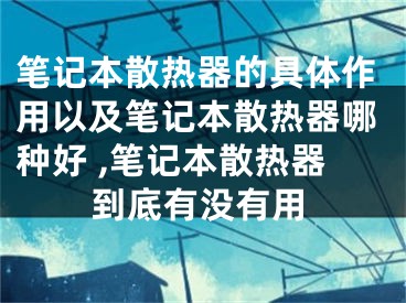 筆記本散熱器的具體作用以及筆記本散熱器哪種好 ,筆記本散熱器到底有沒有用