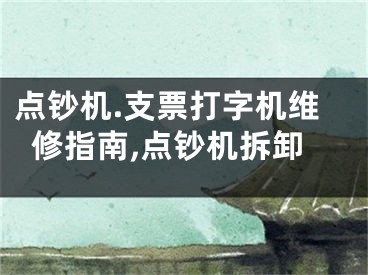 點(diǎn)鈔機(jī).支票打字機(jī)維修指南,點(diǎn)鈔機(jī)拆卸