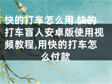 快的打車怎么用 快的打車盲人安卓版使用視頻教程,用快的打車怎么付款