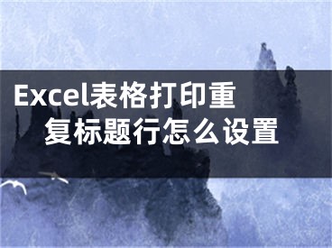 Excel表格打印重復(fù)標(biāo)題行怎么設(shè)置