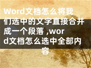 Word文檔怎么將我們選中的文字直接合并成一個段落 ,word文檔怎么選中全部內(nèi)容