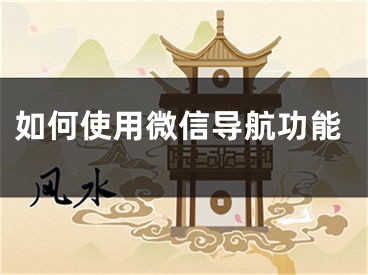 如何使用微信導(dǎo)航功能