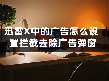 迅雷X中的廣告怎么設置攔截去除廣告彈窗