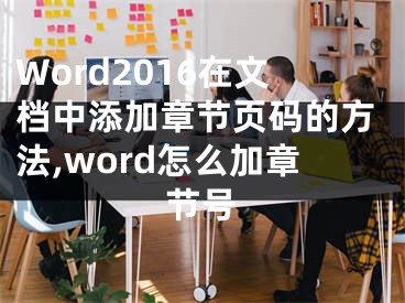 Word2016在文檔中添加章節(jié)頁(yè)碼的方法,word怎么加章節(jié)號(hào)