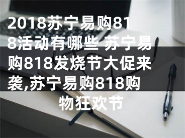 2018蘇寧易購818活動(dòng)有哪些 蘇寧易購818發(fā)燒節(jié)大促來襲,蘇寧易購818購物狂歡節(jié)