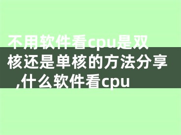 不用軟件看cpu是雙核還是單核的方法分享,什么軟件看cpu