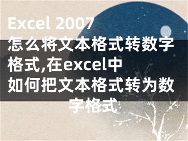 Excel 2007怎么將文本格式轉數(shù)字格式,在excel中如何把文本格式轉為數(shù)字格式