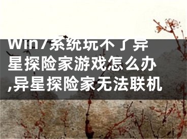 Win7系統(tǒng)玩不了異星探險(xiǎn)家游戲怎么辦 ,異星探險(xiǎn)家無(wú)法聯(lián)機(jī)