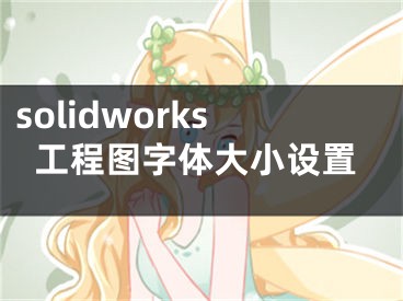 solidworks工程圖字體大小設(shè)置