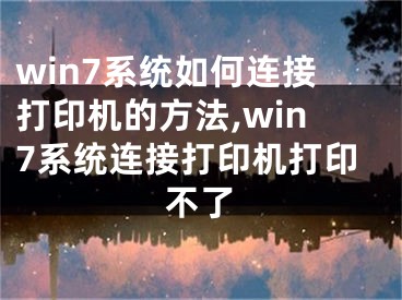 win7系統(tǒng)如何連接打印機的方法,win7系統(tǒng)連接打印機打印不了