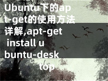 Ubuntu下的apt-get的使用方法詳解,apt-get install ubuntu-desktop