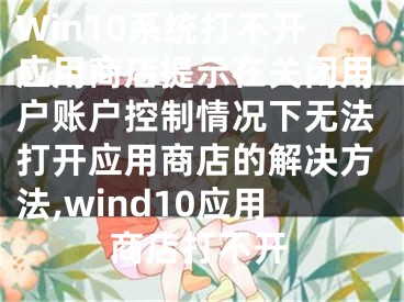 Win10系統(tǒng)打不開應(yīng)用商店提示在關(guān)閉用戶賬戶控制情況下無法打開應(yīng)用商店的解決方法,wind10應(yīng)用商店打不開