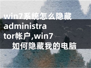 win7系統(tǒng)怎么隱藏administrator帳戶,win7如何隱藏我的電腦