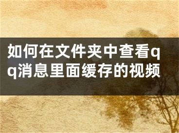 如何在文件夾中查看qq消息里面緩存的視頻