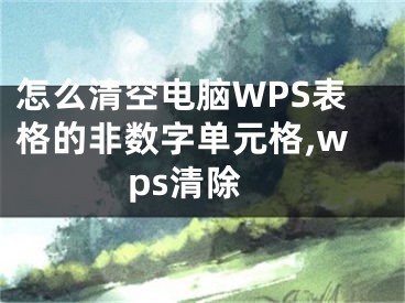 怎么清空電腦WPS表格的非數(shù)字單元格,wps清除