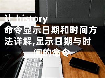 讓 history 命令顯示日期和時(shí)間方法詳解,顯示日期與時(shí)間的命令