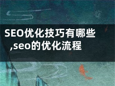 SEO優(yōu)化技巧有哪些,seo的優(yōu)化流程