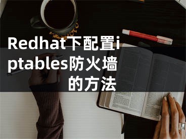 Redhat下配置iptables防火墻的方法