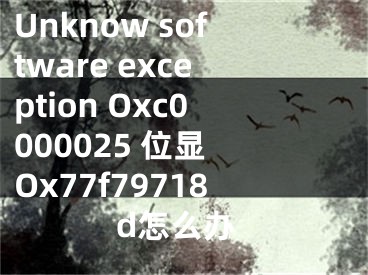 Unknow software exception Oxc0000025 位顯 Ox77f79718d怎么辦