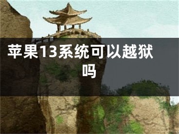 蘋果13系統(tǒng)可以越獄嗎