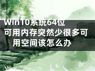 Win10系統(tǒng)64位可用內(nèi)存突然少很多可用空間該怎么辦 