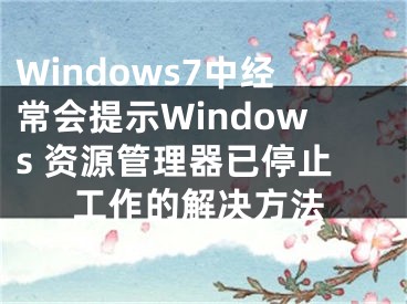 Windows7中經(jīng)常會(huì)提示W(wǎng)indows 資源管理器已停止工作的解決方法