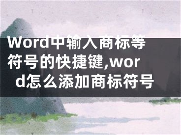 Word中輸入商標(biāo)等符號(hào)的快捷鍵,word怎么添加商標(biāo)符號(hào)