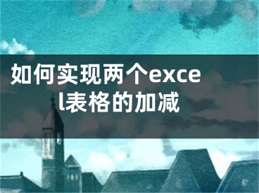 如何實現(xiàn)兩個excel表格的加減