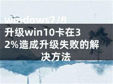 windows7/8升級win10卡在32%造成升級失敗的解決方法