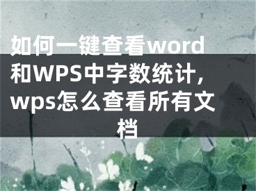 如何一鍵查看word和WPS中字?jǐn)?shù)統(tǒng)計(jì),wps怎么查看所有文檔