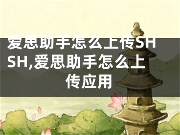 愛思助手怎么上傳SHSH,愛思助手怎么上傳應(yīng)用