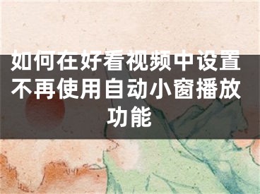 如何在好看視頻中設(shè)置不再使用自動(dòng)小窗播放功能