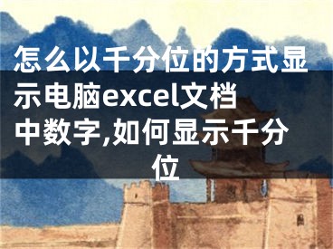 怎么以千分位的方式顯示電腦excel文檔中數(shù)字,如何顯示千分位