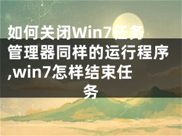 如何關(guān)閉Win7任務(wù)管理器同樣的運(yùn)行程序,win7怎樣結(jié)束任務(wù)