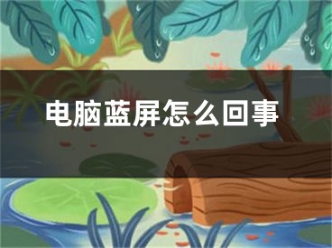 電腦藍(lán)屏怎么回事