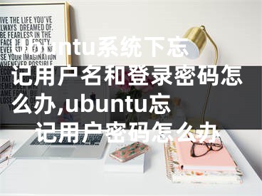 Ubuntu系統(tǒng)下忘記用戶名和登錄密碼怎么辦,ubuntu忘記用戶密碼怎么辦