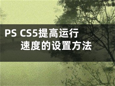 PS CS5提高運行速度的設(shè)置方法