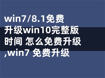 win7/8.1免費(fèi)升級(jí)win10完整版時(shí)間 怎么免費(fèi)升級(jí) ,win7 免費(fèi)升級(jí)