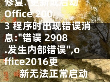 修復(fù). 更新或啟動 Office 2003 程序時出現(xiàn)錯誤消息:"錯誤 2908.發(fā)生內(nèi)部錯誤",office2016更新無法正常啟動