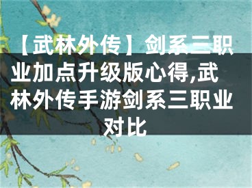 【武林外傳】劍系三職業(yè)加點升級版心得,武林外傳手游劍系三職業(yè)對比