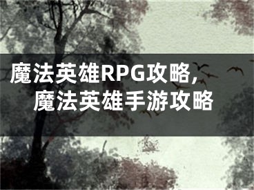 魔法英雄RPG攻略,魔法英雄手游攻略