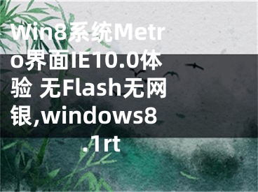 Win8系統(tǒng)Metro界面IE10.0體驗(yàn) 無Flash無網(wǎng)銀,windows8.1rt