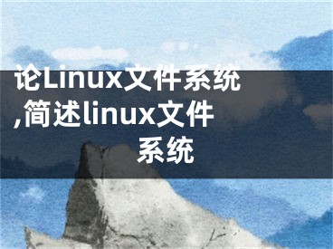 論Linux文件系統(tǒng),簡述linux文件系統(tǒng)