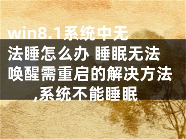 win8.1系統(tǒng)中無法睡怎么辦 睡眠無法喚醒需重啟的解決方法,系統(tǒng)不能睡眠