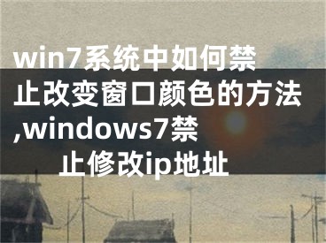 win7系統(tǒng)中如何禁止改變窗口顏色的方法,windows7禁止修改ip地址