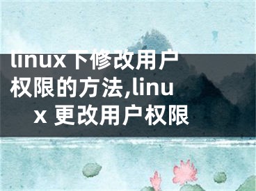 linux下修改用戶權(quán)限的方法,linux 更改用戶權(quán)限