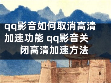 qq影音如何取消高清加速功能 qq影音關(guān)閉高清加速方法