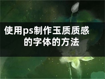 使用ps制作玉質質感的字體的方法