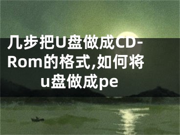 幾步把U盤做成CD-Rom的格式,如何將u盤做成pe