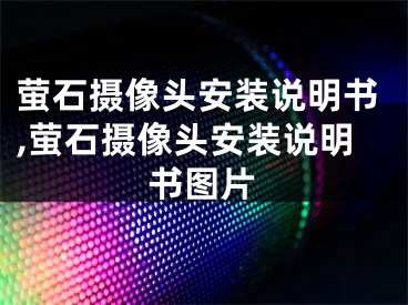 螢石攝像頭安裝說明書,螢石攝像頭安裝說明書圖片